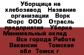 Уборщица на хлебозавод › Название организации ­ Ворк Форс, ООО › Отрасль предприятия ­ Уборка › Минимальный оклад ­ 24 000 - Все города Работа » Вакансии   . Томская обл.,Томск г.